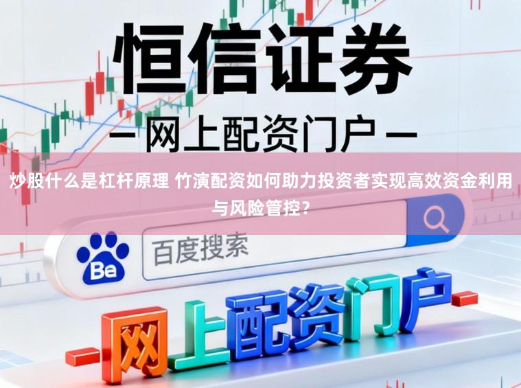 炒股什么是杠杆原理 竹演配资如何助力投资者实现高效资金利用与风险管控？
