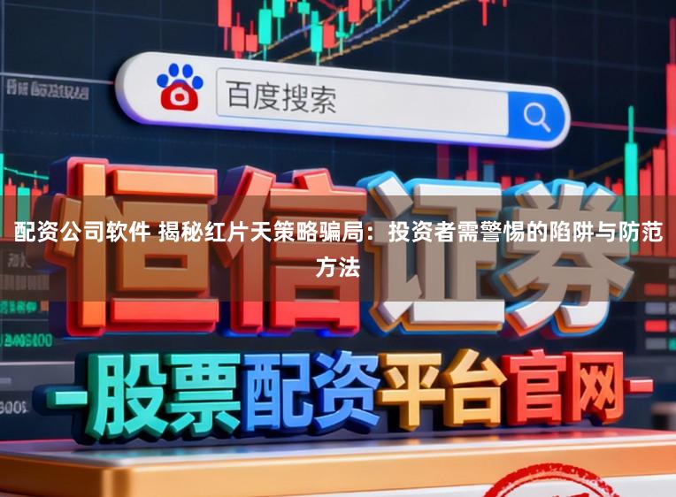 配资公司软件 揭秘红片天策略骗局：投资者需警惕的陷阱与防范方法