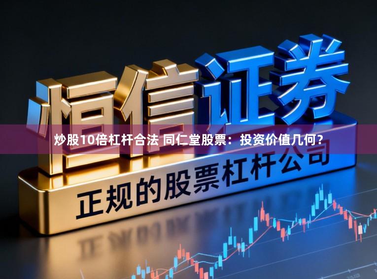 炒股10倍杠杆合法 同仁堂股票：投资价值几何？