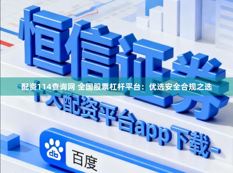 配资114查询网 全国股票杠杆平台：优选安全合规之选