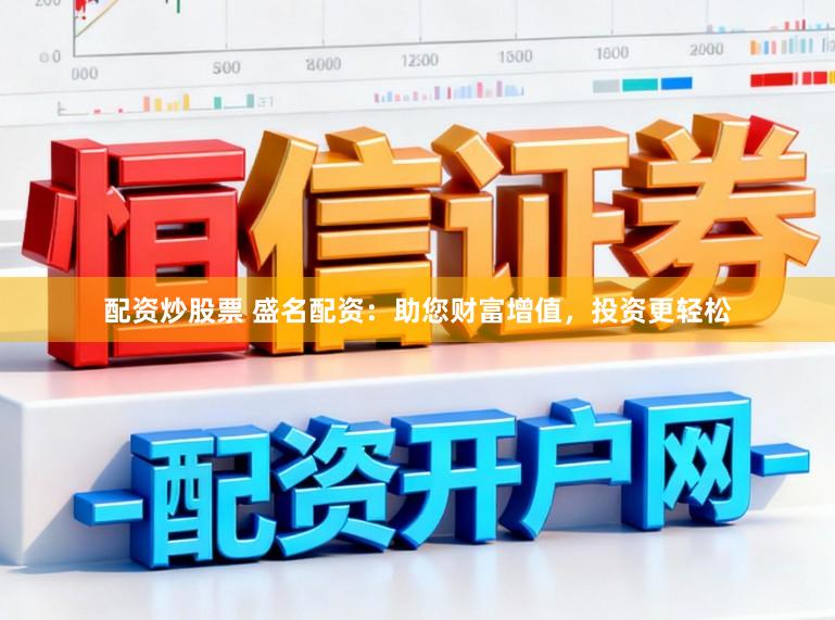 配资炒股票 盛名配资：助您财富增值，投资更轻松