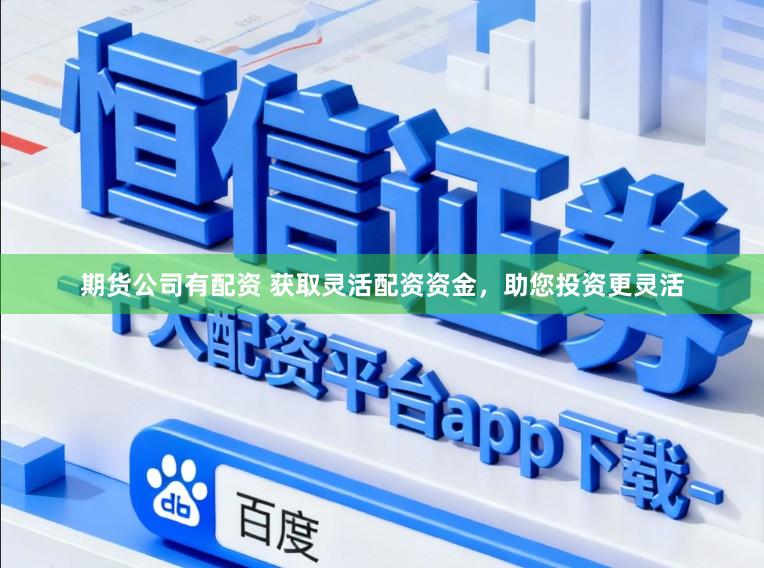 期货公司有配资 获取灵活配资资金，助您投资更灵活