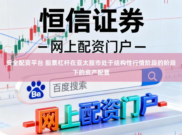 安全配资平台 股票杠杆在亚太股市处于结构性行情阶段的阶段下的资产配置