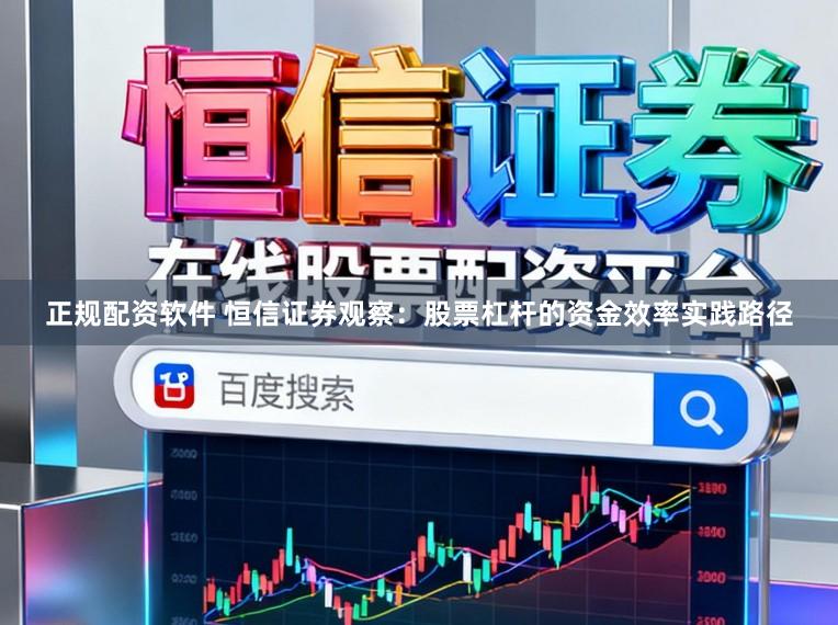 正规配资软件 恒信证券观察：股票杠杆的资金效率实践路径
