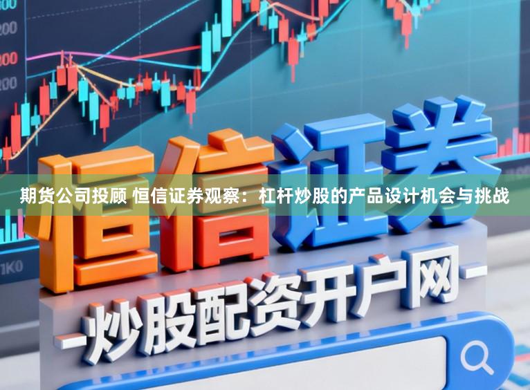 期货公司投顾 恒信证券观察：杠杆炒股的产品设计机会与挑战