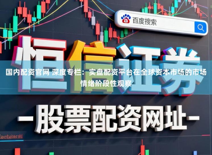 国内配资官网 深度专栏：实盘配资平台在全球资本市场的市场情绪阶段性观察