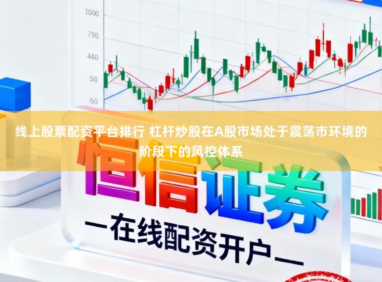 线上股票配资平台排行 杠杆炒股在A股市场处于震荡市环境的阶段下的风控体系