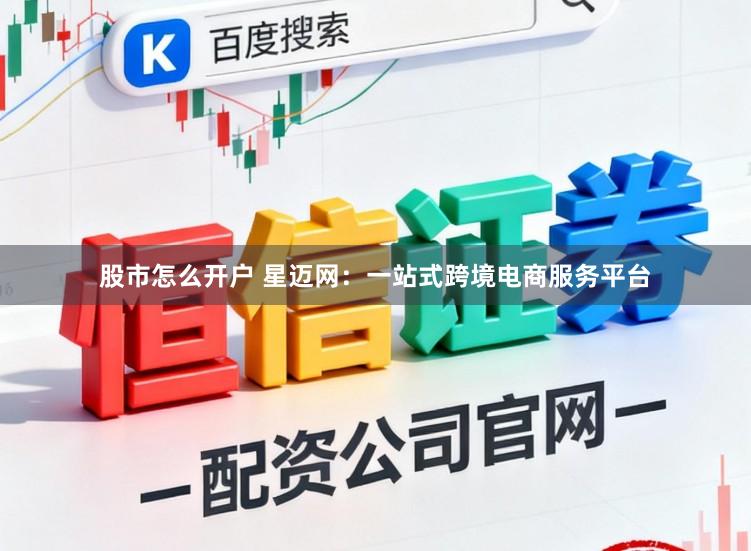 股市怎么开户 星迈网：一站式跨境电商服务平台