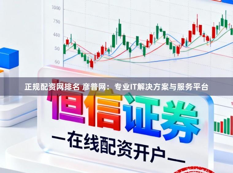 正规配资网排名 彦普网：专业IT解决方案与服务平台