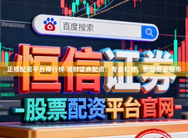 正规配资平台排行榜 湘财证券配资：专业杠杆，助您掘金股市
