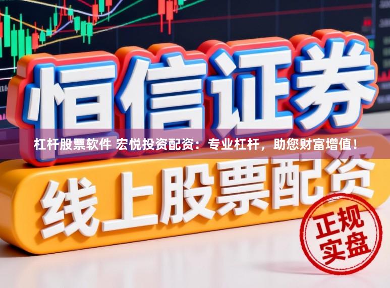 杠杆股票软件 宏悦投资配资：专业杠杆，助您财富增值！