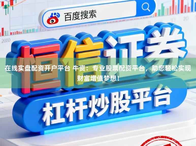 在线实盘配资开户平台 牛资：专业股票配资平台，助您轻松实现财富增值梦想！