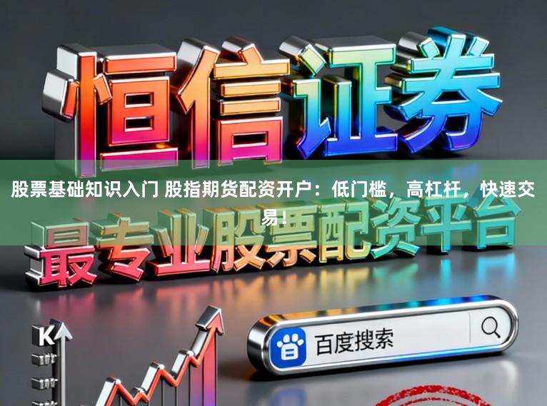 股票基础知识入门 股指期货配资开户:低门槛,高杠杆,快速交易!