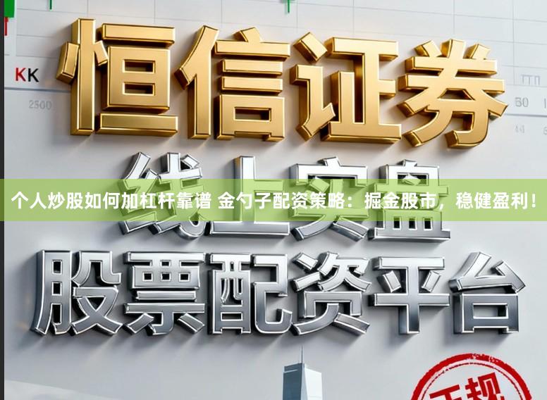 个人炒股如何加杠杆靠谱 金勺子配资策略：掘金股市，稳健盈利！