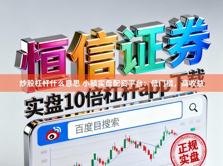 炒股杠杆什么意思 小额实盘配资平台：低门槛，高收益