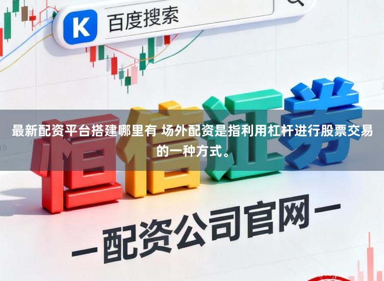 最新配资平台搭建哪里有 场外配资是指利用杠杆进行股票交易的一种方式。