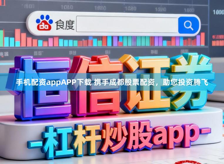 手机配资appAPP下载 携手成都股票配资，助您投资腾飞