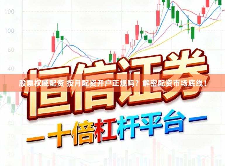 股票权威配资 按月配资开户正规吗？解密配资市场底线！