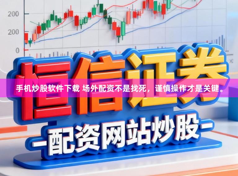 手机炒股软件下载 场外配资不是找死，谨慎操作才是关键。