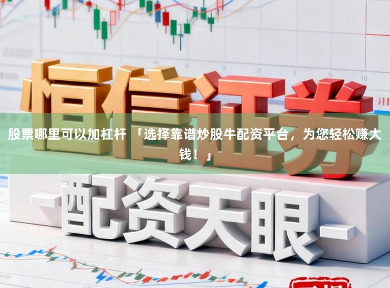 股票哪里可以加杠杆 「选择靠谱炒股牛配资平台，为您轻松赚大钱！」