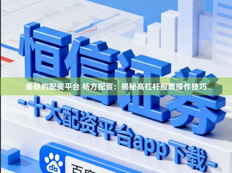 最稳的配资平台 杨方配资：揭秘高杠杆股票操作技巧