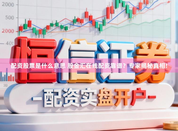 配资股票是什么意思 股金汇在线配资靠谱？专家揭秘真相!