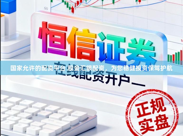 国家允许的配资平台 股金汇银配资，为您稳健投资保驾护航