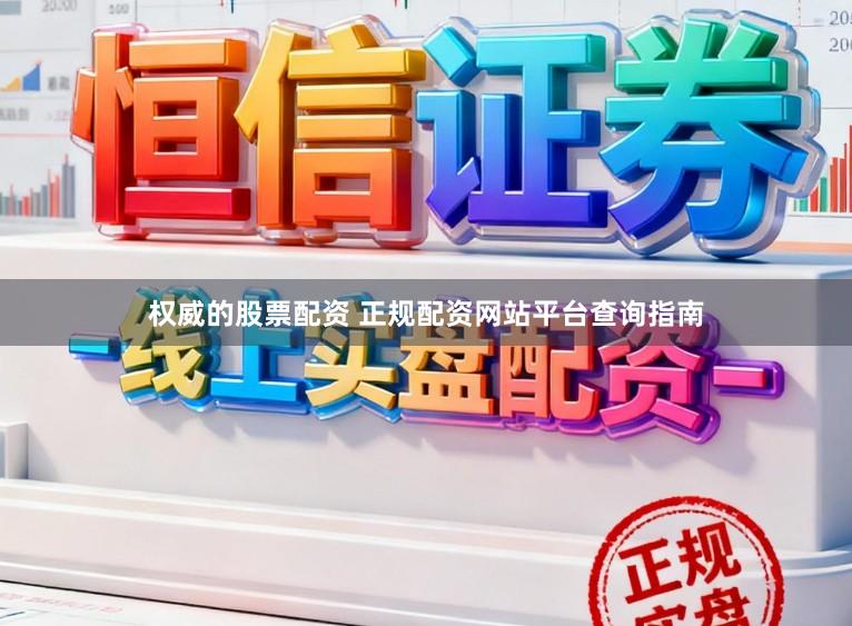 权威的股票配资 正规配资网站平台查询指南