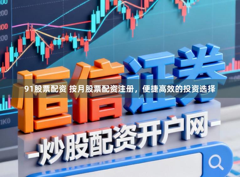 91股票配资 按月股票配资注册，便捷高效的投资选择