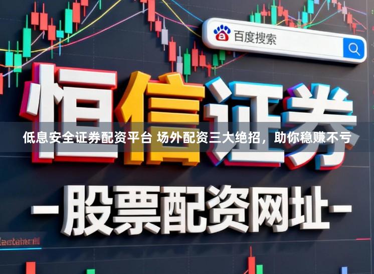 低息安全证券配资平台 场外配资三大绝招，助你稳赚不亏