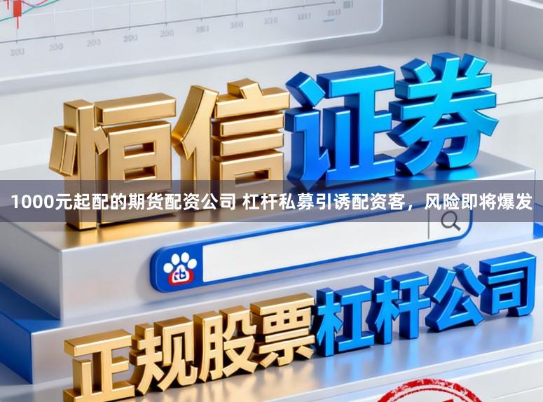 1000元起配的期货配资公司 杠杆私募引诱配资客，风险即将爆发
