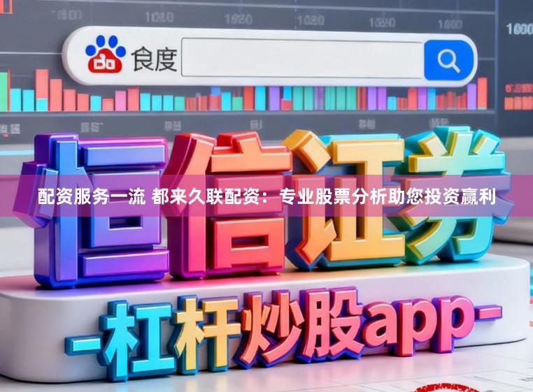 配资服务一流 都来久联配资：专业股票分析助您投资赢利