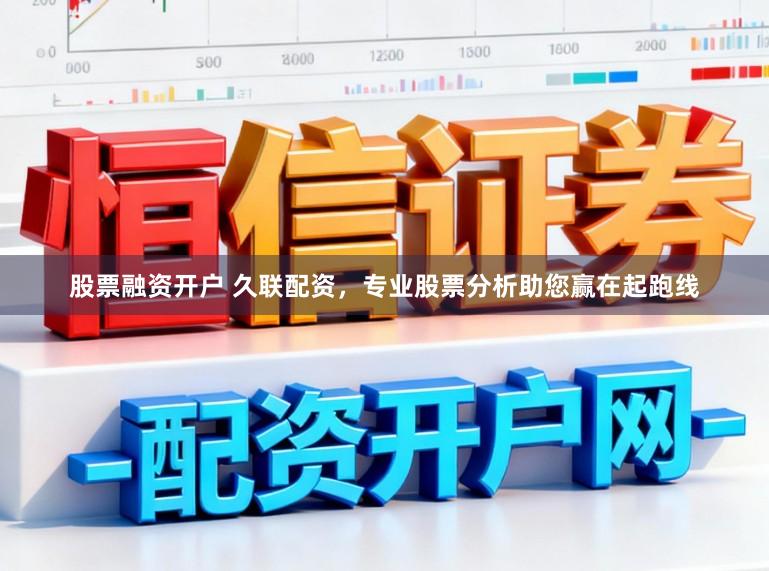 股票融资开户 久联配资，专业股票分析助您赢在起跑线