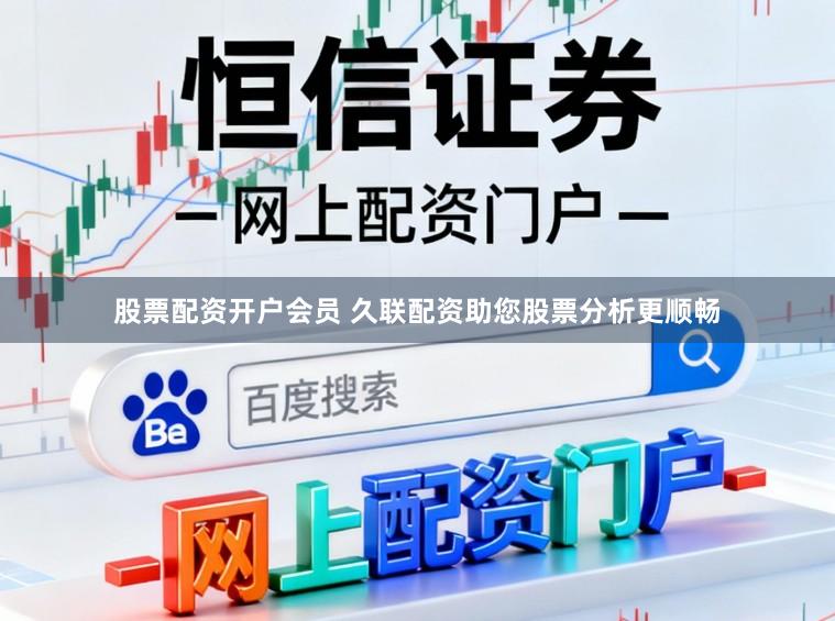 股票配资开户会员 久联配资助您股票分析更顺畅