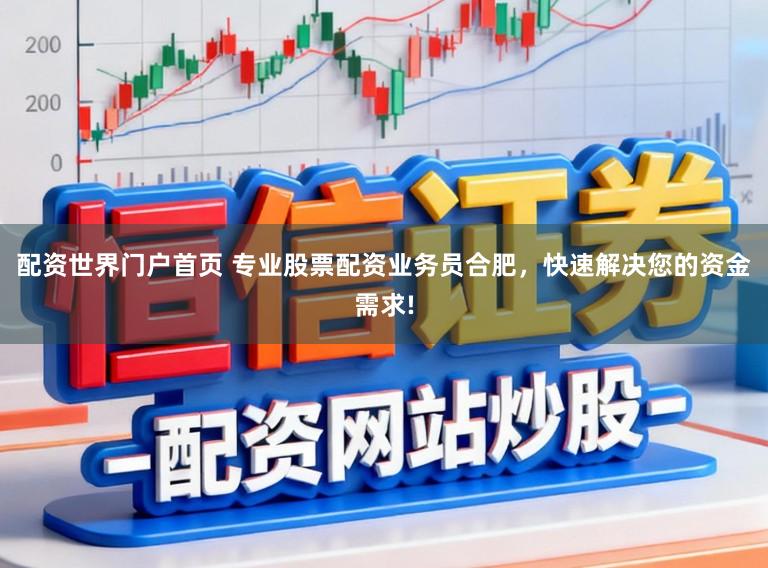 配资世界门户首页 专业股票配资业务员合肥，快速解决您的资金需求!