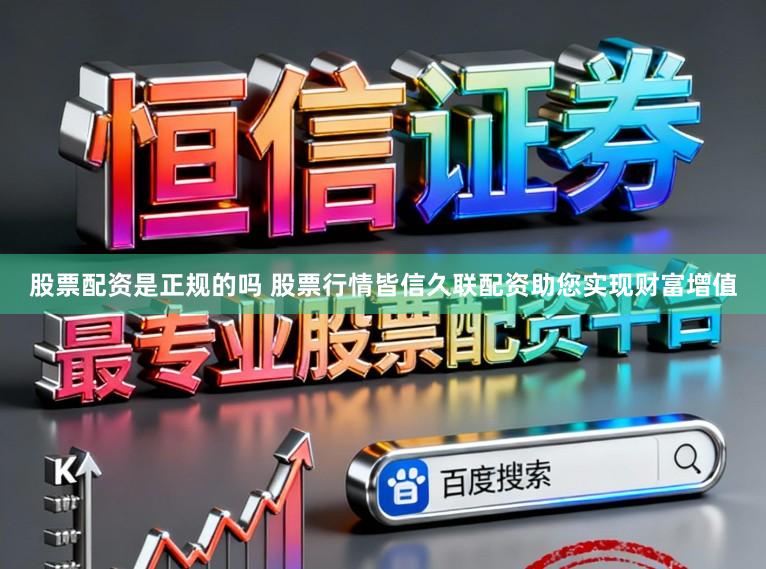 股票配资是正规的吗 股票行情皆信久联配资助您实现财富增值