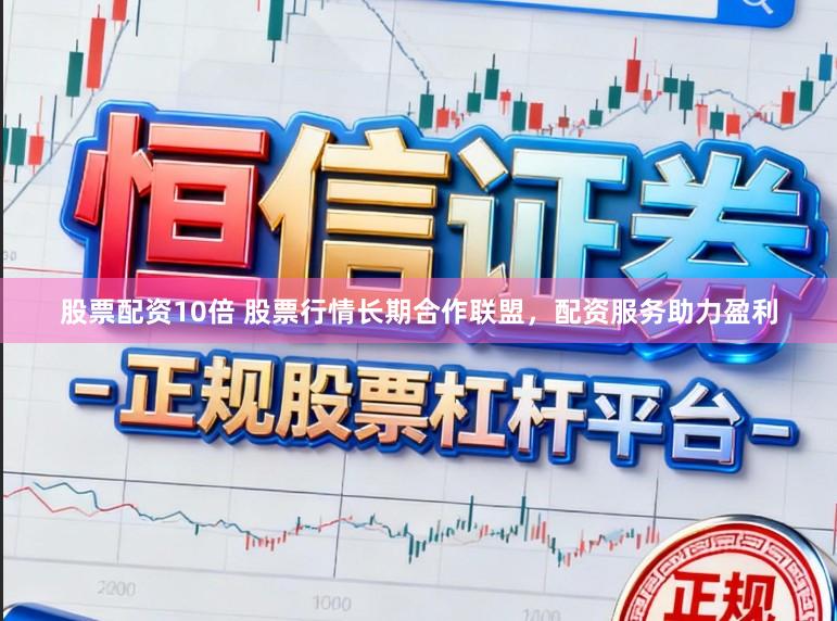 股票配资10倍 股票行情长期合作联盟，配资服务助力盈利