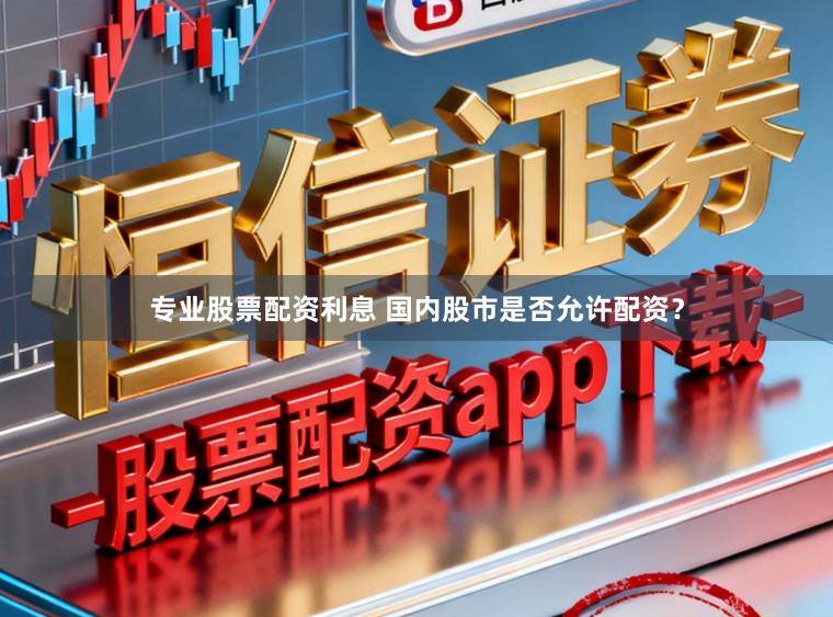 专业股票配资利息 国内股市是否允许配资？