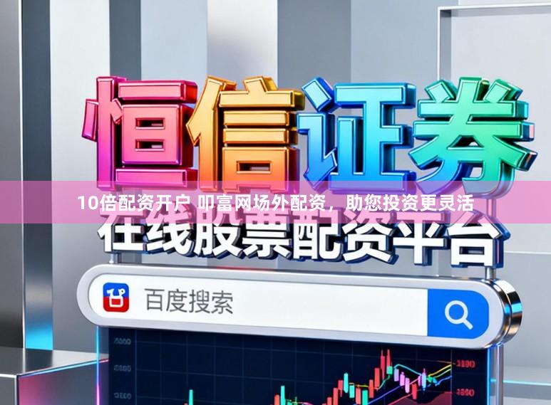 10倍配资开户 叩富网场外配资，助您投资更灵活