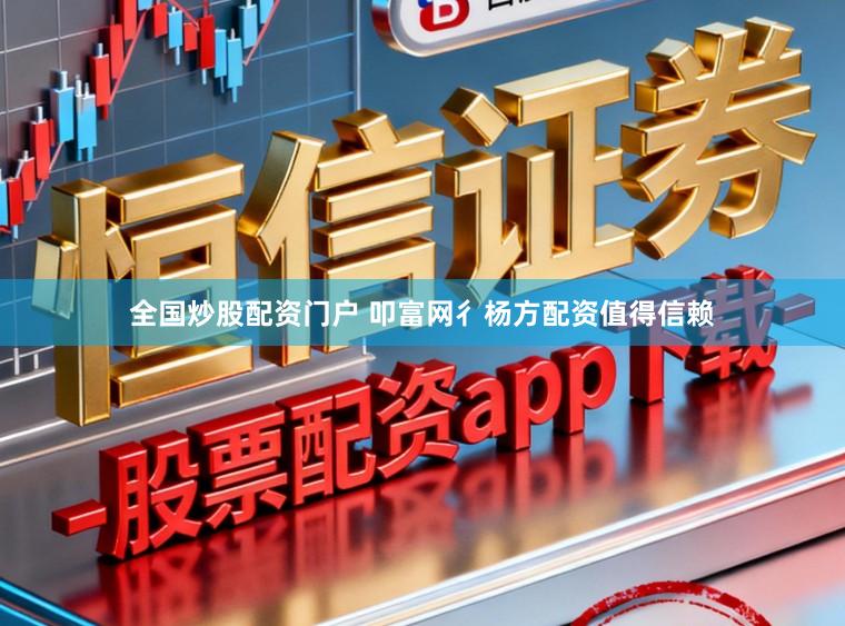 全国炒股配资门户 叩富网彳杨方配资值得信赖