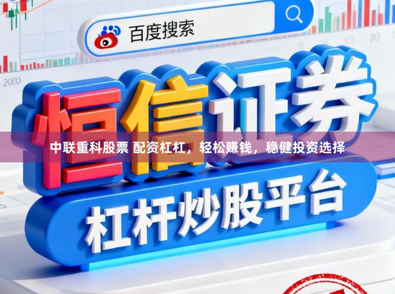 中联重科股票 配资杠杠，轻松赚钱，稳健投资选择