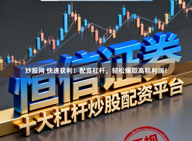 炒股网 快速获利！配资杠杆，轻松赚取高额利润！