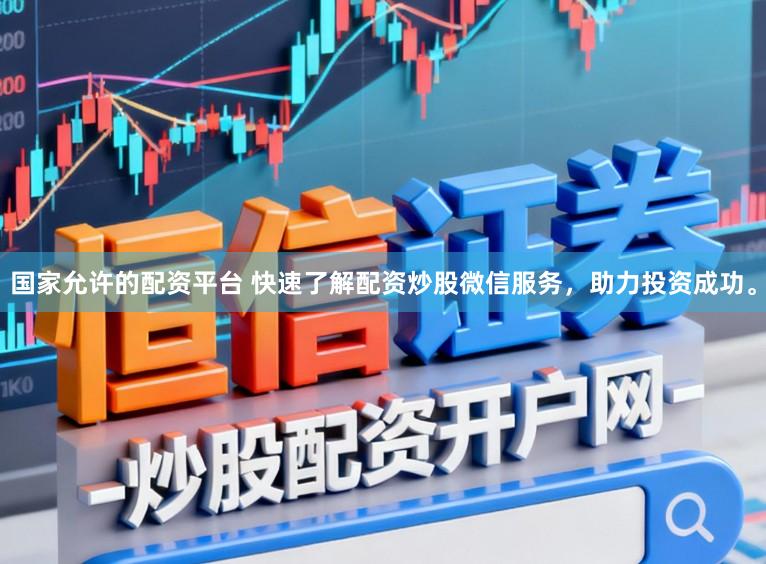 国家允许的配资平台 快速了解配资炒股微信服务，助力投资成功。