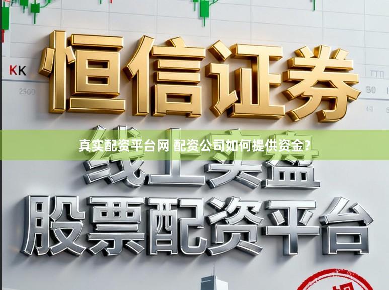 真实配资平台网 配资公司如何提供资金？