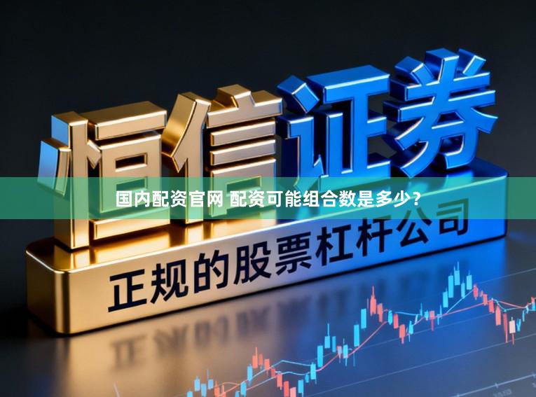 国内配资官网 配资可能组合数是多少？