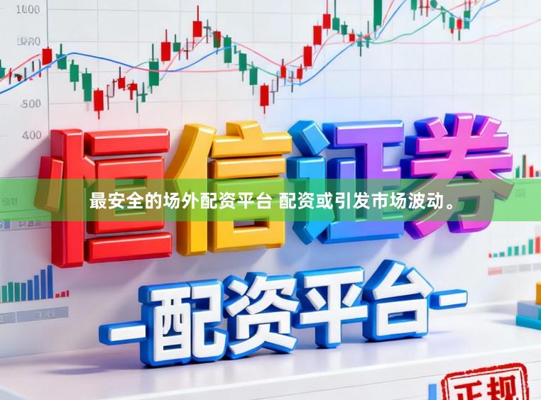 最安全的场外配资平台 配资或引发市场波动。