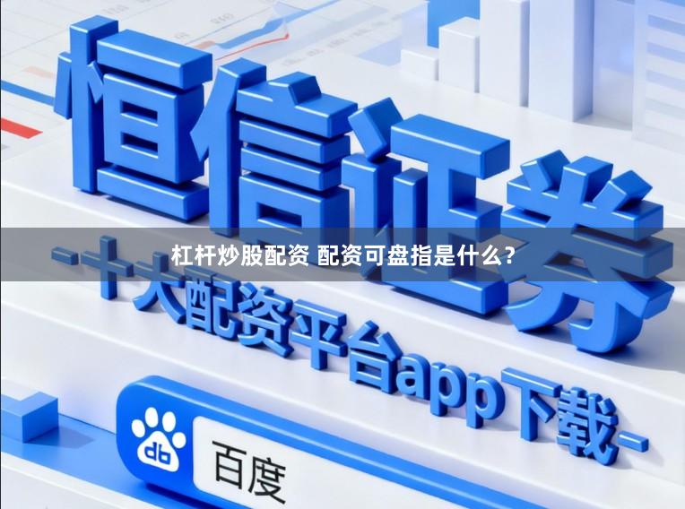 杠杆炒股配资 配资可盘指是什么？