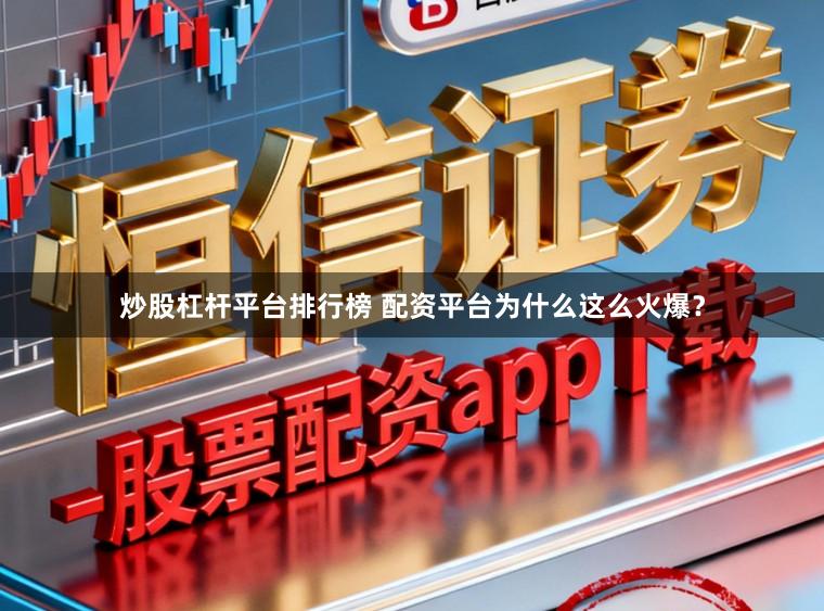 炒股杠杆平台排行榜 配资平台为什么这么火爆？