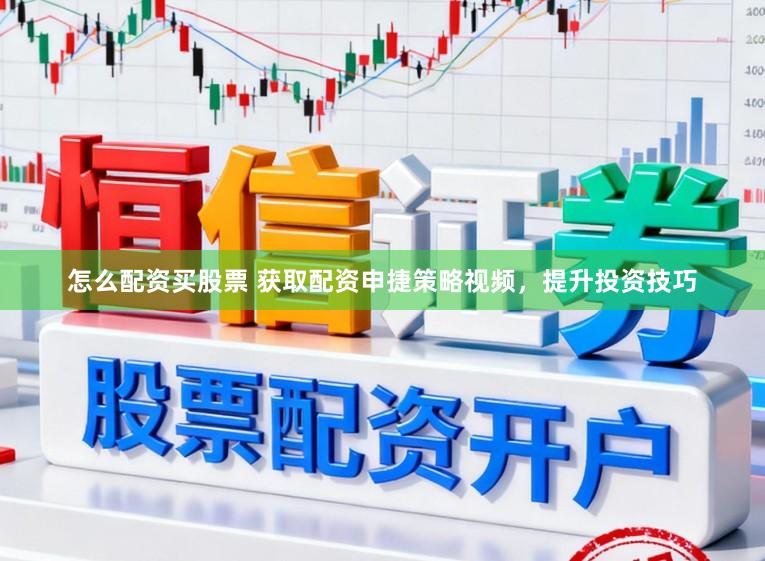 怎么配资买股票 获取配资申捷策略视频,提升投资技巧