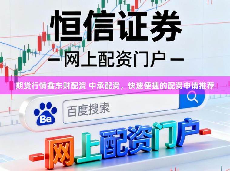 期货行情鑫东财配资 中承配资，快速便捷的配资申请推荐